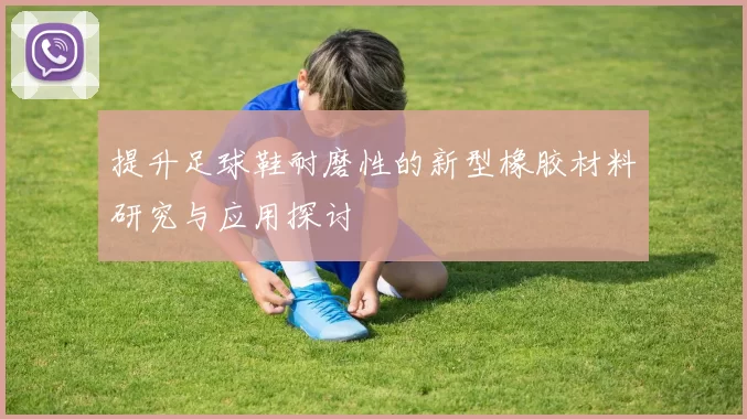提升足球鞋耐磨性的新型橡胶材料研究与应用探讨