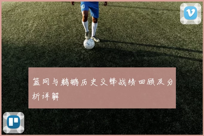 篮网与鹈鹕历史交锋战绩回顾及分析详解