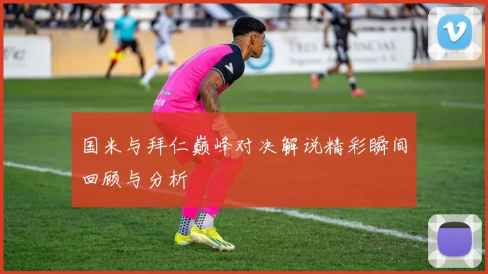 国米与拜仁巅峰对决解说精彩瞬间回顾与分析