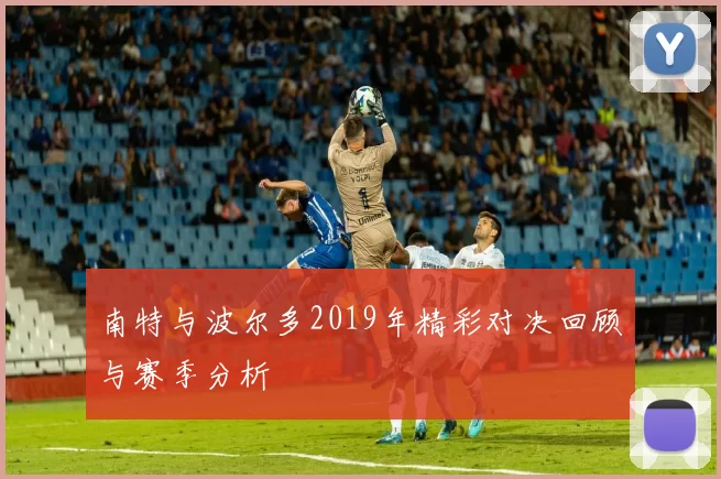 南特与波尔多2019年精彩对决回顾与赛季分析