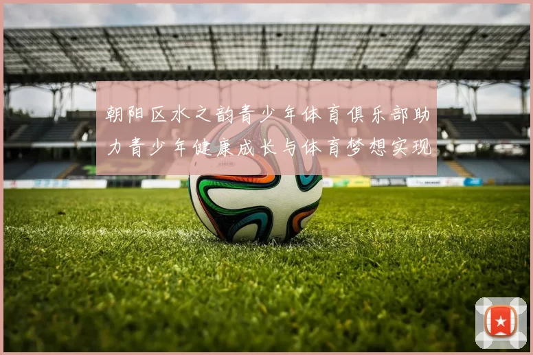 朝阳区水之韵青少年体育俱乐部助力青少年健康成长与体育梦想实现