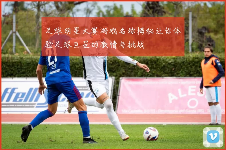 足球明星大赛游戏名称揭秘让你体验足球巨星的激情与挑战