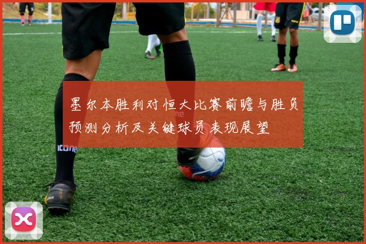 墨尔本胜利对恒大比赛前瞻与胜负预测分析及关键球员表现展望