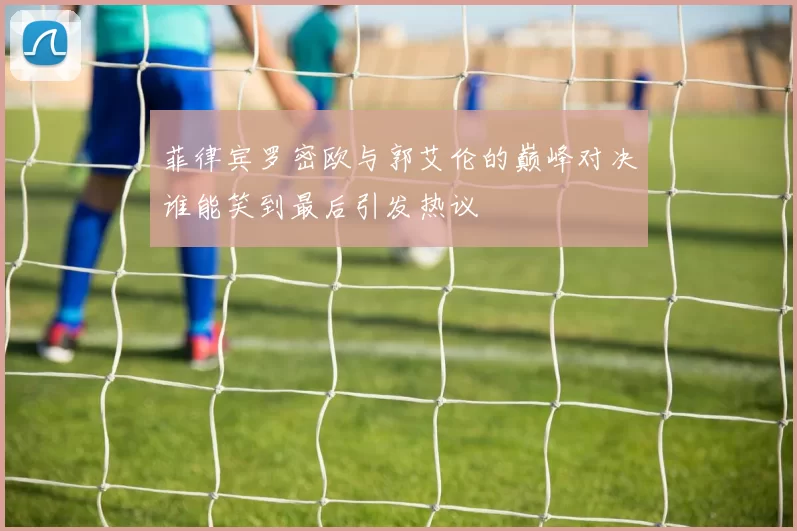 菲律宾罗密欧与郭艾伦的巅峰对决谁能笑到最后引发热议