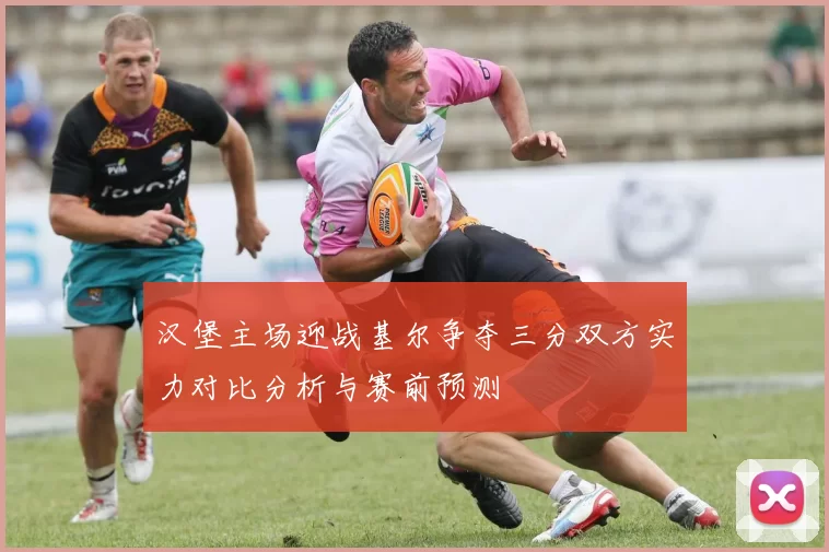 汉堡主场迎战基尔争夺三分双方实力对比分析与赛前预测