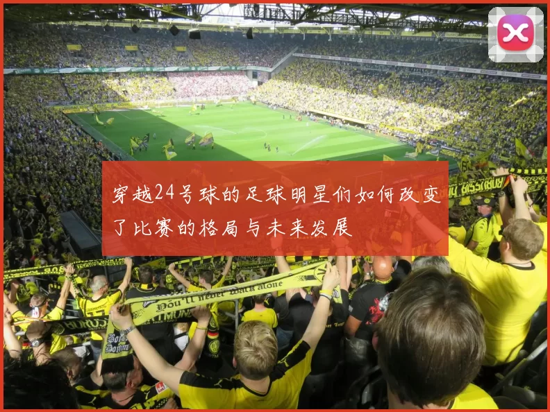 穿越24号球的足球明星们如何改变了比赛的格局与未来发展