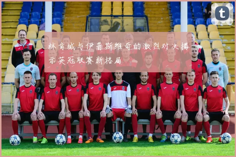 林肯城与伊普斯维奇的激烈对决揭示英冠联赛新格局