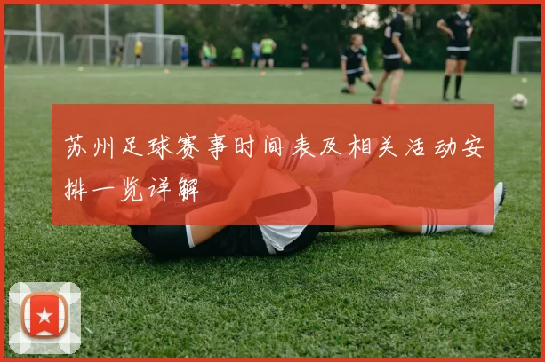 苏州足球赛事时间表及相关活动安排一览详解